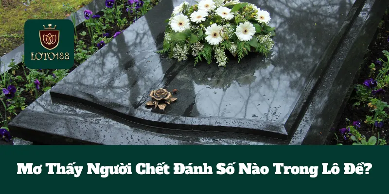 Mơ Thấy Người Chết Đánh Số Nào Trong Lô Đề? 3 Mơ Thấy Người Chết Đánh Số Nào Trong Lô Đề?